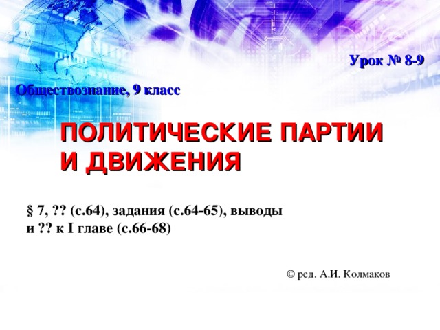 Урок № 8-9 Обществознание, 9 класс ПОЛИТИЧЕСКИЕ ПАРТИИ И ДВИЖЕНИЯ § 7, ?? (с.64), задания (с.64-65), выводы и ?? к I  главе (с.66-68) © ред. А.И. Колмаков 