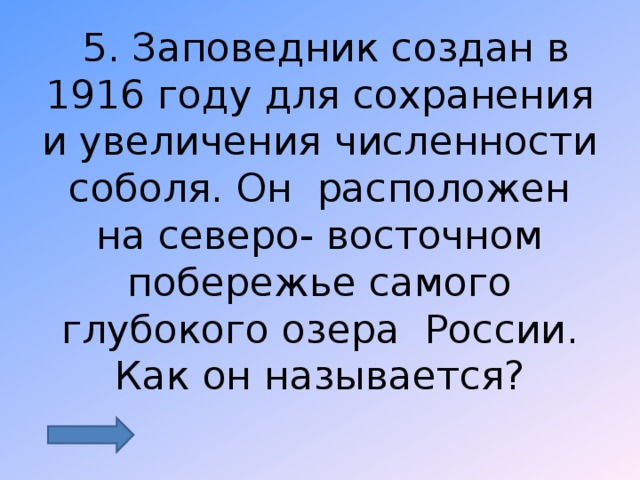  5. Заповедник создан в 1916 году для сохранения и увеличения численности соболя. Он расположен на северо- восточном побережье самого глубокого озера России. Как он называется? 