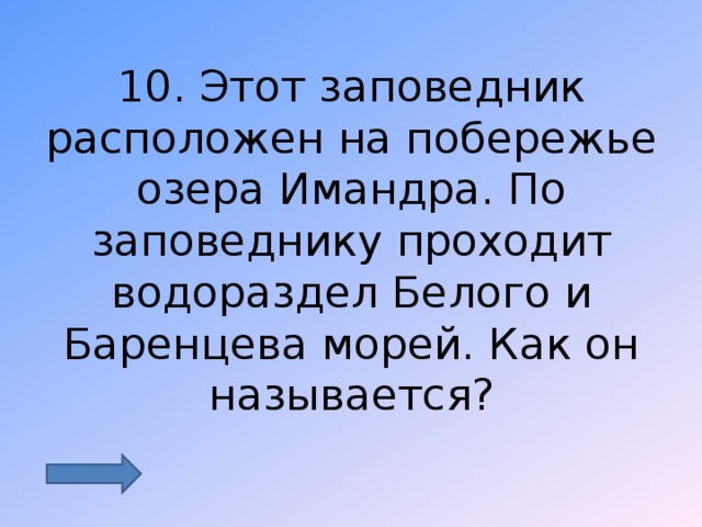 10. Этот заповедник расположен на побережье озера Имандра. По заповеднику проходит водораздел Белого и Баренцева морей. Как он называется? 