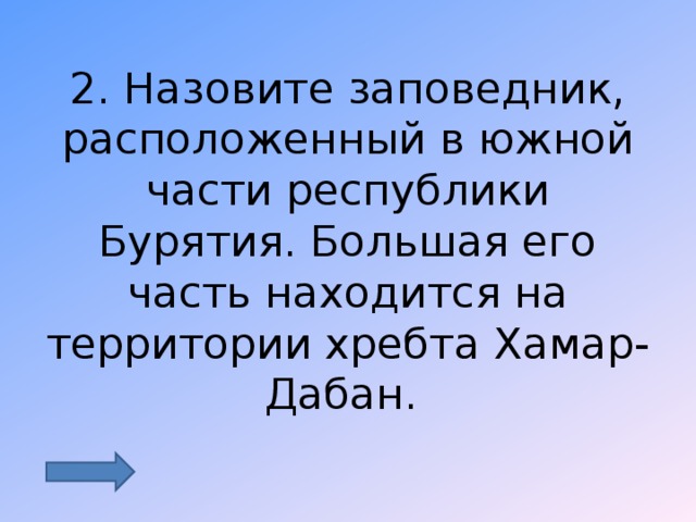 2. Назовите заповедник, расположенный в южной части республики Бурятия. Большая его часть находится на территории хребта Хамар- Дабан. 