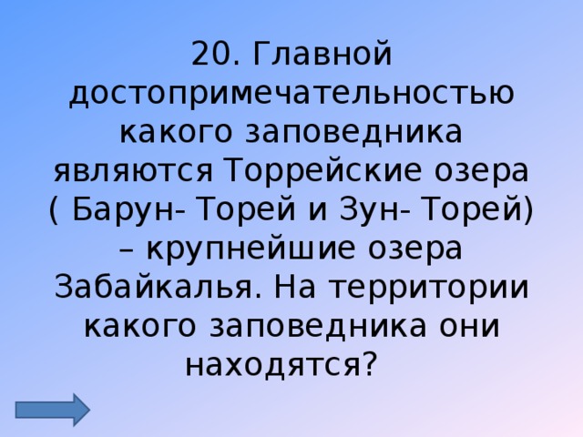 20. Главной достопримечательностью какого заповедника являются Торрейские озера ( Барун- Торей и Зун- Торей) – крупнейшие озера Забайкалья. На территории какого заповедника они находятся? 