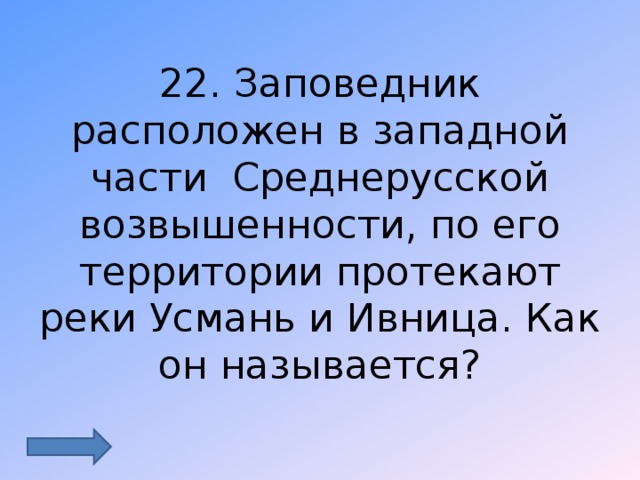 22. Заповедник расположен в западной части Среднерусской возвышенности, по его территории протекают реки Усмань и Ивница. Как он называется? 