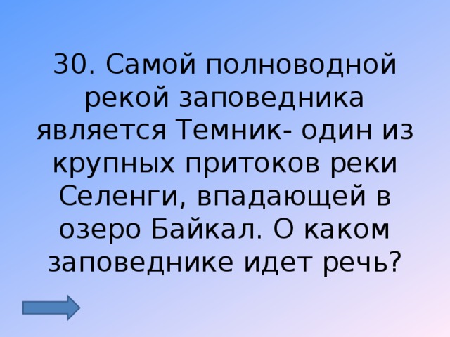 30. Самой полноводной рекой заповедника является Темник- один из крупных притоков реки Селенги, впадающей в озеро Байкал. О каком заповеднике идет речь? 