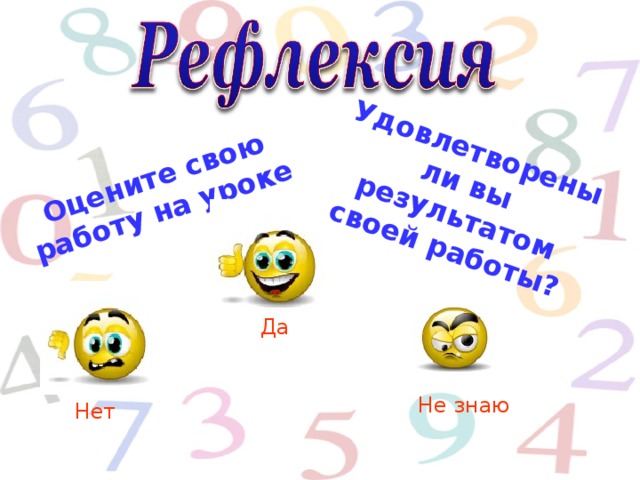 Оцените свою работу на уроке Удовлетворены ли вы результатом своей работы? Да Не знаю Нет