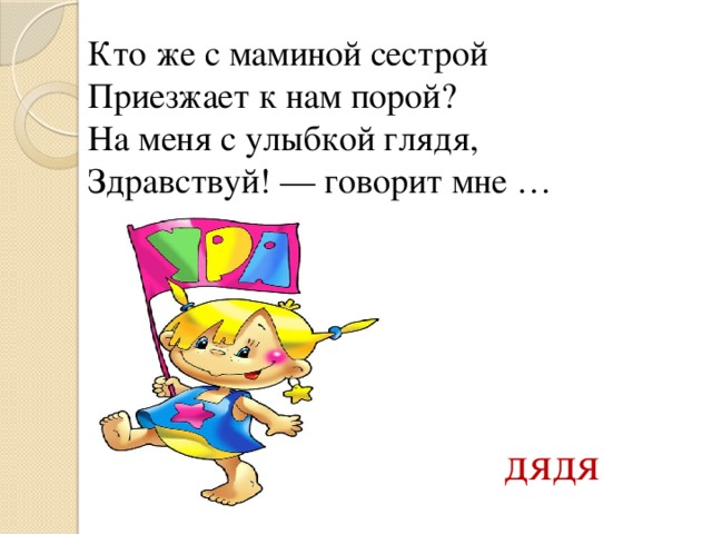 Кто же с маминой сестрой  Приезжает к нам порой?  На меня с улыбкой глядя,  Здравствуй! — говорит мне … мнемне... дядя 