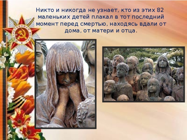 Никто и никогда не узнает, кто из этих 82 маленьких детей плакал в тот последний момент перед смертью, находясь вдали от дома, от матери и отца . 