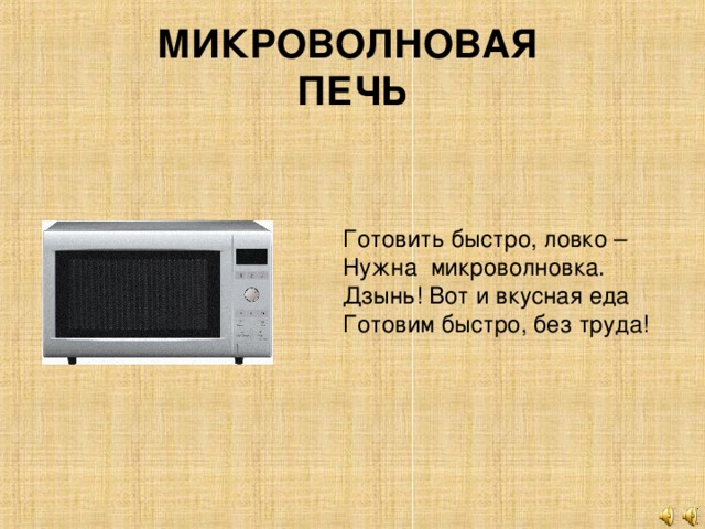 МИКРОВОЛНОВАЯ  ПЕЧЬ Готовить быстро, ловко – Нужна микроволновка.  Дзынь! Вот и вкусная еда Готовим быстро, без труда!