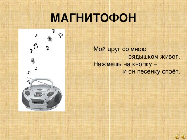 МАГНИТОФОН Мой друг со мною  рядышком живет. Нажмешь на кнопку –  и он песенку споёт.