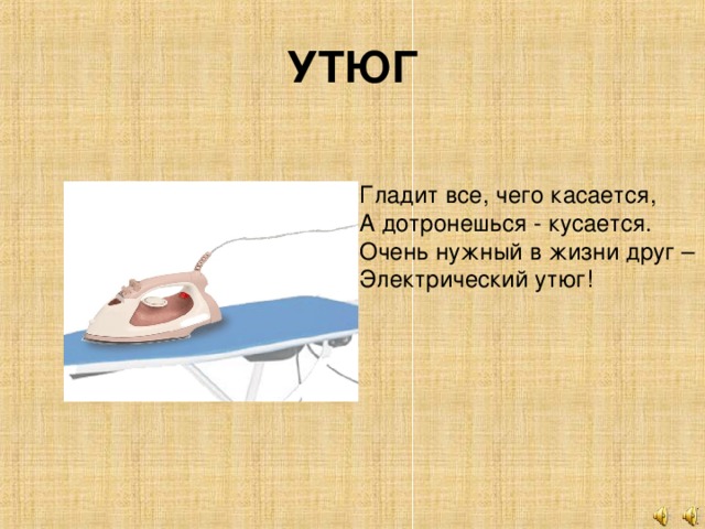УТЮГ Гладит все, чего касается, А дотронешься - кусается. Очень нужный в жизни друг – Электрический утюг!