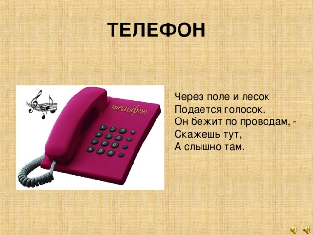 ТЕЛЕФОН Через поле и лесок Подается голосок. Он бежит по проводам, - Скажешь тут, А слышно там.