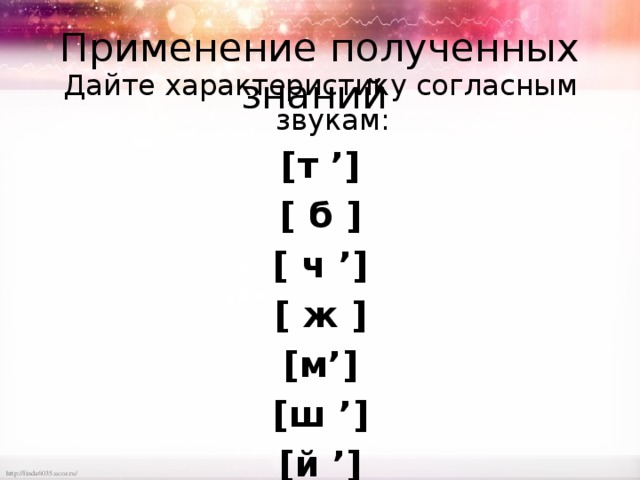 Применение полученных знаний Дайте характеристику согласным звукам: [т ’] [ б ] [ ч ’] [ ж ] [м’] [ш ’] [й ’]  
