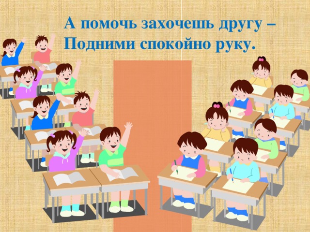 А помочь захочешь другу – Подними спокойно руку. 