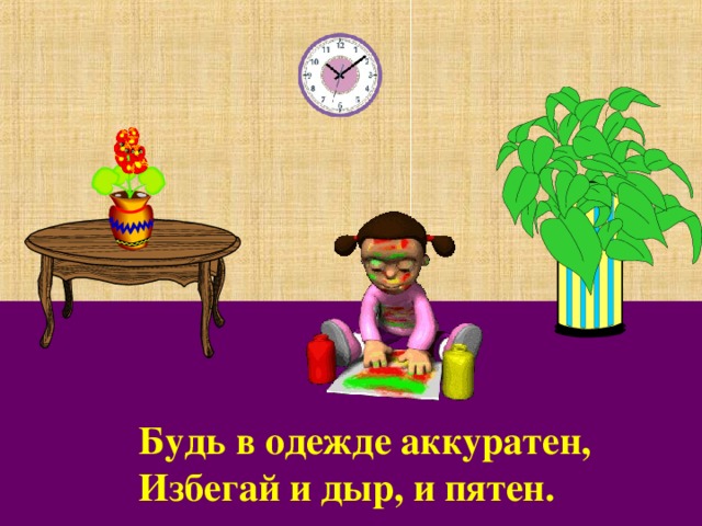 Будь в одежде аккуратен, Избегай и дыр, и пятен. 