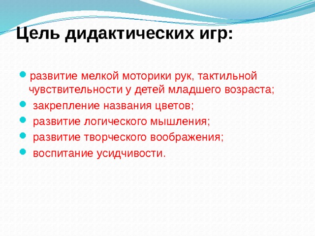 Цель дидактических игр:   развитие мелкой моторики рук, тактильной чувствительности у детей младшего возраста;  закрепление названия цветов;  развитие логического мышления;  развитие творческого воображения;  воспитание усидчивости. 
