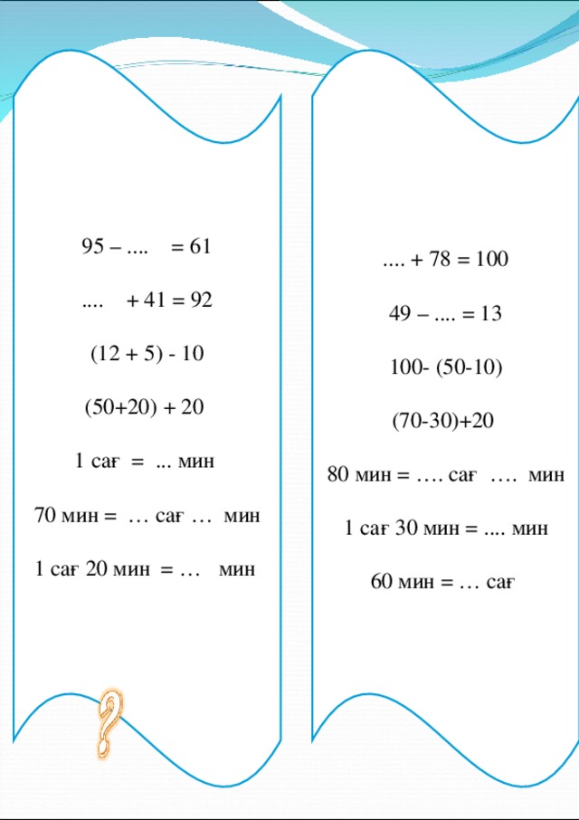 9 5 – .... = 61 .... + 41 = 92 (12  +  5)  -  10 (50+20)  +  20  1 сағ  =  ... мин 70 мин  = …  сағ …  мин 1 сағ 20 мин = …  мин .... + 78  = 100 49 – .... = 13 100- (50-10) (70-30)+20  80 мин = …. сағ …. мин 1 сағ 30 мин = .... мин 60 мин = … сағ 
