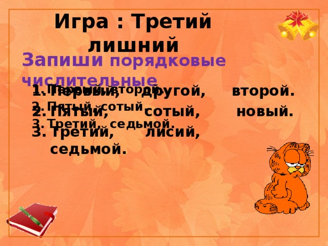 Игра : Третий лишний Запиши порядковые числительные Первый, второй. Пятый, сотый. Третий, седьмой. Первый, другой, второй. Пятый, сотый, новый. Третий, лисий, седьмой. 