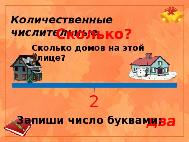 Количественные числительные Сколько?  Сколько домов на этой улице? 2 два Запиши число буквами: 