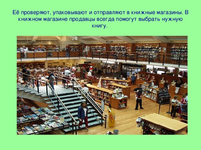 Её проверяют, упаковывают и отправляют в книжные магазины. В  книжном магазине продавцы всегда помогут выбрать нужную книгу.  
