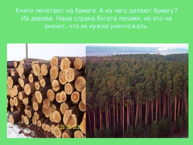 Книги печатают на бумаге. А из чего делают бумагу? Из дерева. Наша страна богата лесами, но это не значит, что их нужно уничтожать. 