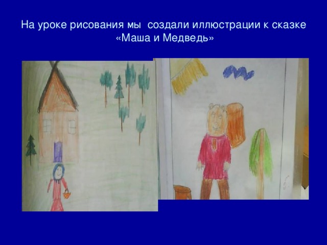На уроке рисования мы создали иллюстрации к сказке «Маша и Медведь» 