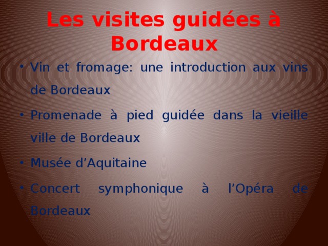 Les visites guidées à Bordeaux Vin et fromage: une introduction aux vins de Bordeaux Promenade à pied guidée dans la vieille ville de Bordeaux Musée d’Aquitaine Concert symphonique à l’Opéra de Bordeaux 