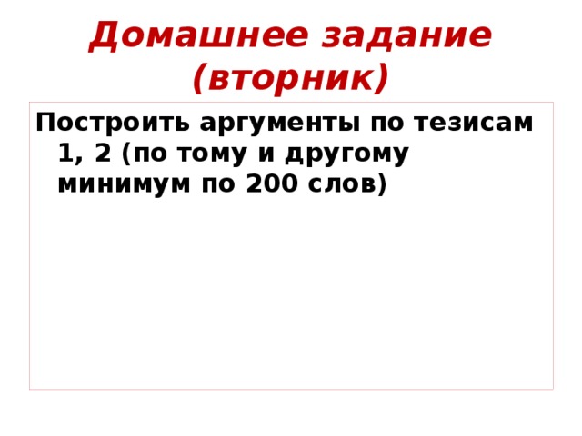 Домашнее задание (вторник) Построить аргументы по тезисам 1, 2 (по тому и другому минимум по 200 слов) 