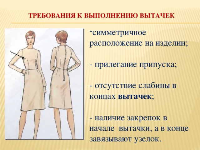 Требования к выполнению вытачек   симметричное расположение на изделии;  - прилегание припуска;  - отсутствие слабины в концах вытачек ;  - наличие закрепок в начале вытачки, а в конце завязывают узелок.