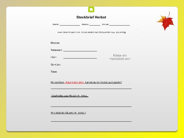 Copyright: www.grundschule-arbeitsblaetter.de Online-Quiz für Grundschüler: www.lern-quiz.de Bildquelle: www.pixabay.de (lizenzfreie Bilder) Monate: ________________________ Ferienzeit: ________________________ Obst: ________________________ Gemüse: ________________________ Tiere: ________________________ Mit welchen   Naturmaterialien  kannst du im Herbst gut basteln? __________________________________________________________ __________________________________________________________ __________________________________________________________ Wie sind die Bäume im Herbst? __________________________________________________________ __________________________________________________________ 