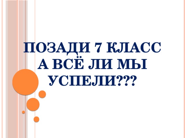 ПОЗАДИ 7 класс  А ВСЁ ЛИ МЫ УСПЕЛИ??? 