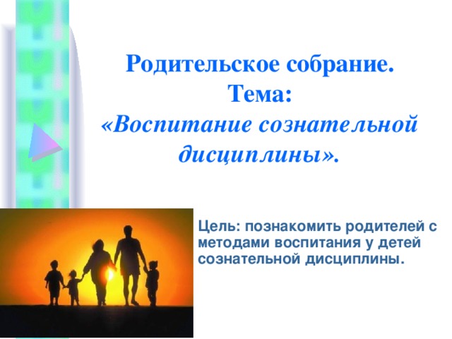 Родительское собрание.  Тема:  «Воспитание сознательной дисциплины». Цель: познакомить родителей с методами воспитания у детей сознательной дисциплины. 