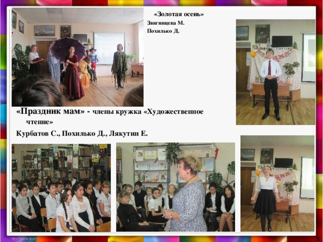  «Золотая осень» Звягинцева М. Похилько Д. «Праздник мам» - члены кружка «Художественное чтение» Курбатов С., Похилько Д., Лякутин Е.   