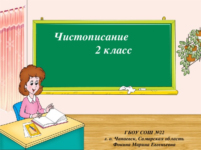 Чистописание 2 класс ГБОУ СОШ №22 г. о. Чапаевск, Самарская область Фокина Марина Евгеньевна 