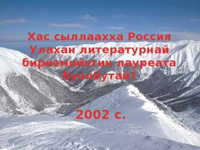 Хас сыллаахха Россия Улахан литературнай бириэмийэтин лауреата буолбутай? 2002 с. 