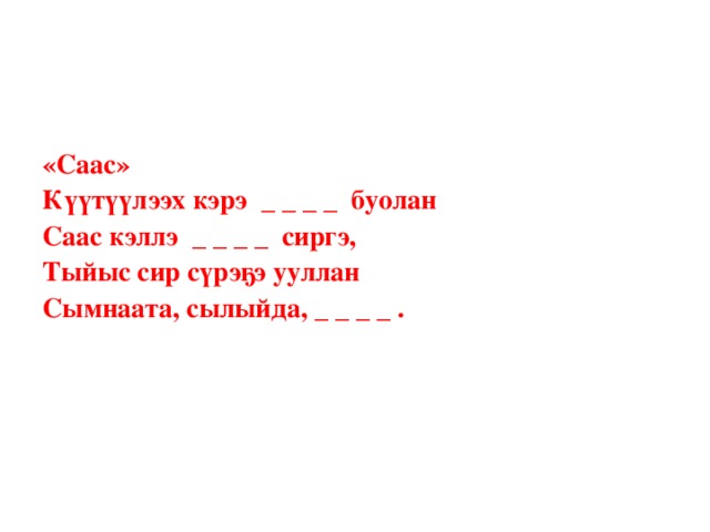 «Саас»  Күүтүүлээх кэрэ _ _ _ _ буолан  Саас кэллэ _ _ _ _ сиргэ,  Тыйыс сир сүрэҕэ ууллан  Сымнаата, сылыйда, _ _ _ _ .   