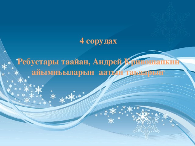 4 сорудах   Ребустары таайан, Андрей Кривошапкин айымньыларын аатын таһаарыҥ 