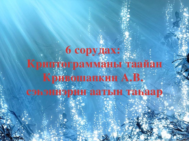  6 сорудах:  Криптограмманы таайан  Кривошапкин А.В.  сэһэннэрин аатын таһаар   