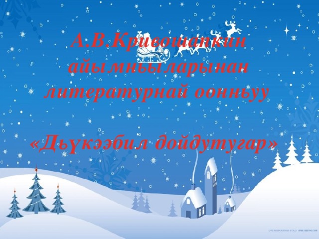 А.В.Кривошапкин айымньыларынан литературнай оонньуу   «Дьүкээбил дойдутугар» 