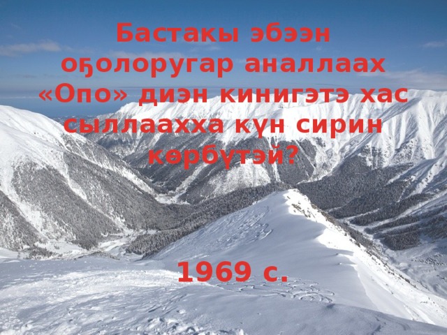 Бастакы эбээн оҕолоругар аналлаах «Опо» диэн кинигэтэ хас сыллаахха күн сирин көрбүтэй? 1969 с. 