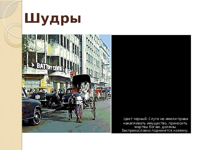 Шудры   Цвет черный. Слуги не имели права накапливать имущество, приносить жертвы богам, должны беспрекословно подчинятся хозяину. 