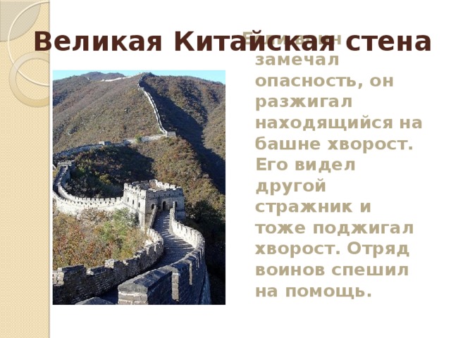 Великая Китайская стена Если воин замечал опасность, он разжигал находящийся на башне хворост. Его видел другой стражник и тоже поджигал хворост. Отряд воинов спешил на помощь. 