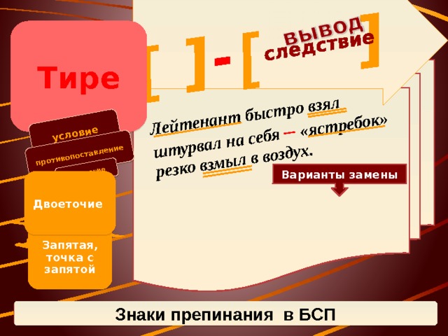 Лейтенант быстро взял штурвал на себя – «ястребок» резко взмыл в воздух. условие [ противопоставление ] следствие [ ] - сравнение Тире Варианты замены Двоеточие Запятая, точка с запятой Знаки препинания в БСП 