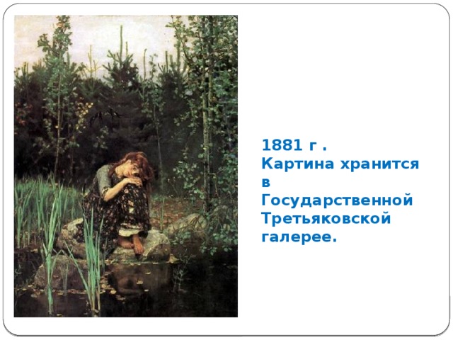 1881 г .  Картина хранится в Государственной Третьяковской галерее. 