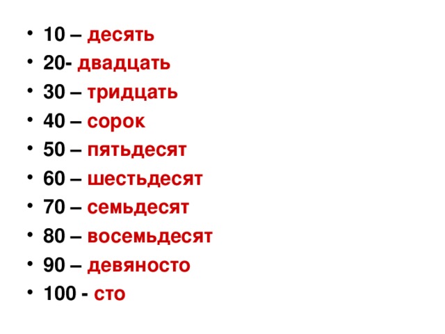 10 – десять 20- двадцать 30 – тридцать 40 – сорок 50 – пятьдесят 60 – шестьдесят 70 – семьдесят 80 – восемьдесят 90 – девяносто 100 - сто 