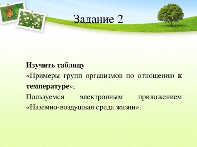 Задание 2 Изучить таблицу «Примеры групп организмов по отношению к температуре », Пользуемся электронным приложением «Наземно-воздушная среда жизни». 