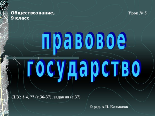 Урок № 5 Обществознание, 9 класс Д.З.: § 4, ?? (с.36-37), задания (с.37) © ред. А.И. Колмаков 