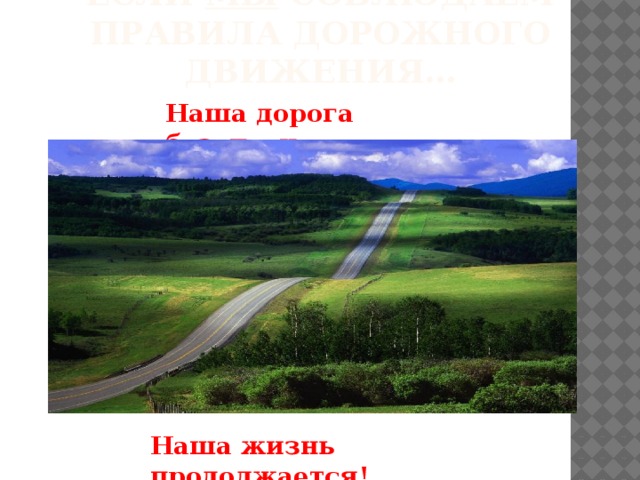 Если Мы соблюдаем правила дорожного движения… Наша дорога безопасна… Наша жизнь продолжается! 