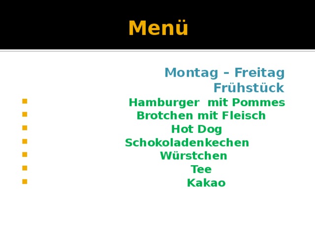 Menü  Montag – Freitag  Frühstück  Hamburger mit Pommes  Brotchen mit Fleisch  Hot Dog  Schokoladenkechen  Würstchen  Tee  Kakao  