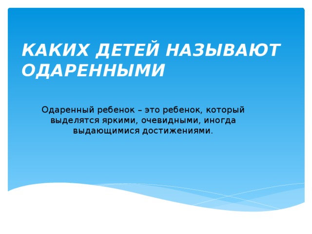 КАКИХ ДЕТЕЙ НАЗЫВАЮТ ОДАРЕННЫМИ Одаренный ребенок – это ребенок, который выделятся яркими, очевидными, иногда выдающимися достижениями. 