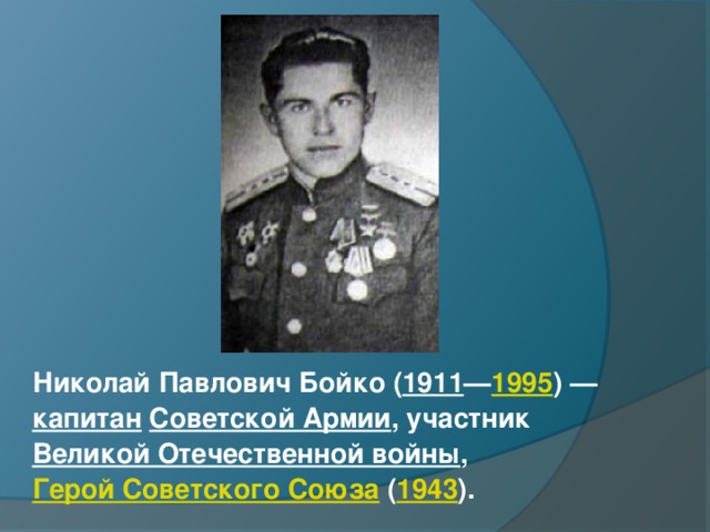 Николай Павлович Бойко ( 1911 — 1995 ) —  капитан   Советской Армии , участник  Великой Отечественной войны ,  Герой Советского Союза  ( 1943 ). 