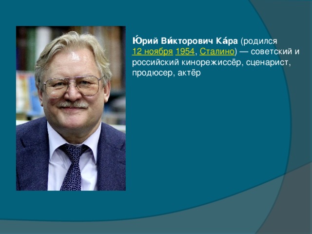Ю́рий Ви́кторович Ка́ра  (родился  12 ноября   1954 ,  Сталино ) — советский и российский кинорежиссёр, сценарист, продюсер, актёр 
